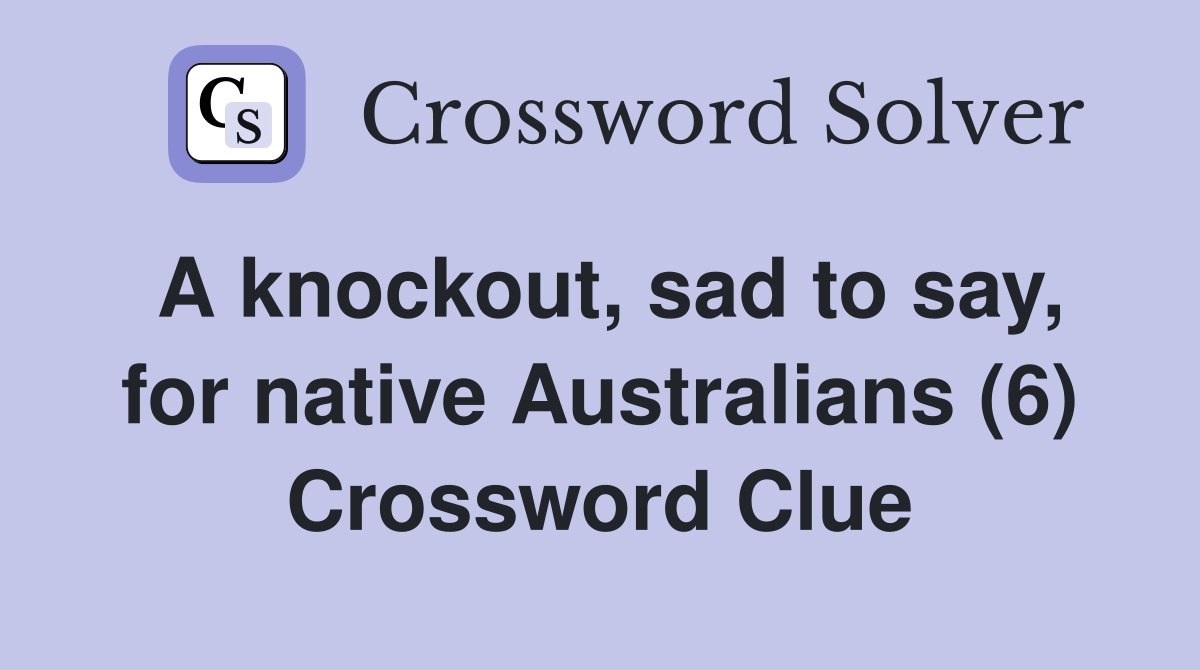 A knockout, sad to say, for native Australians (6) Crossword Clue